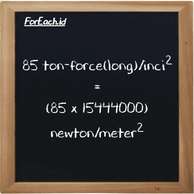 Cara konversi ton-force(long)/inci<sup>2</sup> ke newton/meter<sup>2</sup> (LT f/in<sup>2</sup> ke N/m<sup>2</sup>): 85 ton-force(long)/inci<sup>2</sup> (LT f/in<sup>2</sup>) setara dengan 85 dikalikan dengan 15444000 newton/meter<sup>2</sup> (N/m<sup>2</sup>)